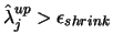 $\hat{\lambda}^{up}_j > \epsilon_{shrink}$