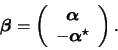 \begin{displaymath}\boldsymbol{\beta} = \left( \begin{array}{c}
\boldsymbol{\alpha} \\
- \boldsymbol{\alpha}^{\star}
\end{array}\right).
\end{displaymath}