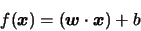 \begin{displaymath}f(\boldsymbol{x}) = (\boldsymbol{w}\cdot \boldsymbol{x}) + b\end{displaymath}