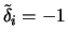 $\tilde{\delta}_i = -1$