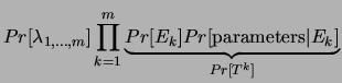 $\displaystyle Pr[\lambda_{1,\ldots, m}] \prod_{k=1}^m
\underbrace{Pr[E_k]Pr[{\rm parameters}\vert E_k]}_{Pr[T^k]}$