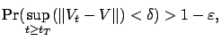 $\displaystyle \Pr( \sup_{t\ge t_T}(\left\Vert V_t-V\right\Vert )<\delta ) > 1-\varepsilon ,$