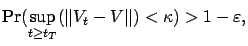 $\displaystyle \Pr( \sup_{t\ge t_T}(\left\Vert V_t-V\right\Vert )< \kappa ) > 1-\varepsilon ,$