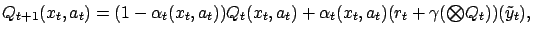 $\displaystyle Q_{t+1}(x_t,a_t) = (1-\alpha_t(x_t,a_t))Q_t(x_t,a_t) + \alpha_t(x_t,a_t)(r_t+\gamma ({\textstyle\bigotimes}Q_t))(\tilde{y}_t),$