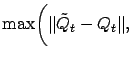 $\displaystyle \max \biggl( \Vert\tilde Q_{t} - Q_{t}\Vert,$