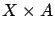 $ X \times A$