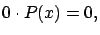 $\displaystyle 0 \cdot P(x) = 0,$