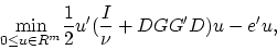\begin{displaymath}
\displaystyle{\min_{0\le u\in R^m}}\frac{1}{2}u'(\frac{I}{\nu}
+DGG'D)u-e'u,
\end{displaymath}