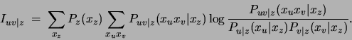 \begin{displaymath}
I_{uv\vert z} \;=\; \sum_{x_z} P_z(x_z) \sum_{x_ux_v} P_{uv...
..._z)}{P_{u\vert z}( x_u\vert x_z)P_{v\vert z}( x_v\vert x_z)}.
\end{displaymath}