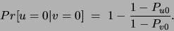 \begin{displaymath}
Pr[u=0\vert v=0]\;=\;1-\frac{1-P_{u0}}{1-P_{v0}}.
\end{displaymath}