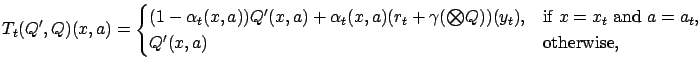 $\displaystyle T_t(Q',Q)(x,a) = \begin{cases}(1-\alpha_t(x,a))Q'(x,a) + \alpha_t...
...), & \text{if $x=x_t$\ and $a=a_t$}, \\ Q'(x,a) & \text{otherwise}, \end{cases}$
