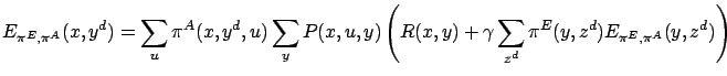 $\displaystyle E_{\pi^E,\pi^A}(x,y^d) = \sum_u \pi^A(x,y^d,u) \sum_y P(x,u,y) \left( R(x,y) + \gamma \sum_{z^d} \pi^E(y,z^d) E_{\pi^E,\pi^A}(y, z^d) \right)$
