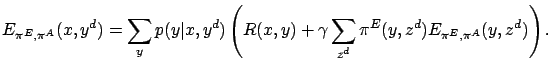 $\displaystyle E_{\pi^E,\pi^A}(x,y^d) = \sum_{y} p(y\vert x,y^d) \left(R(x,y) + \gamma \sum_{z^d} \pi^E(y,z^d) E_{\pi^E,\pi^A}(y,z^d)\right).$