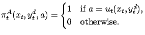 $\displaystyle \pi^A_t(x_t, y^d_t, a) = \begin{cases}1 & \text{if $a=u_t( x_t,y^d_t)$}, \\ 0 & \text{otherwise}. \end{cases}$