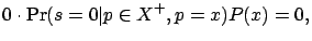 $\displaystyle 0 \cdot \Pr(s=0 \vert p\in X^+, p=x) P(x) = 0,$
